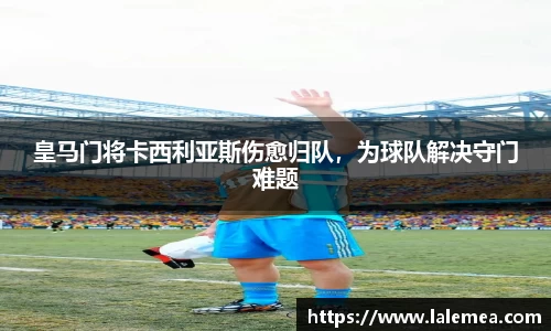 皇马门将卡西利亚斯伤愈归队，为球队解决守门难题