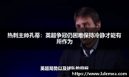 热刺主帅孔蒂：英超争冠仍困难保持冷静才能有所作为