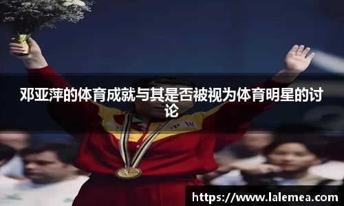邓亚萍的体育成就与其是否被视为体育明星的讨论