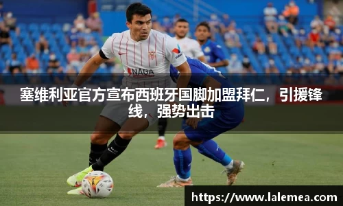 塞维利亚官方宣布西班牙国脚加盟拜仁，引援锋线，强势出击
