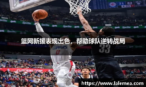 篮网新援表现出色，帮助球队逆转战局