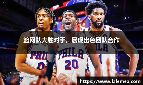 篮网队大胜对手，展现出色团队合作