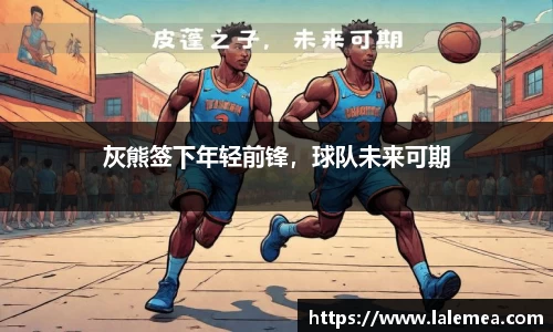 灰熊签下年轻前锋，球队未来可期