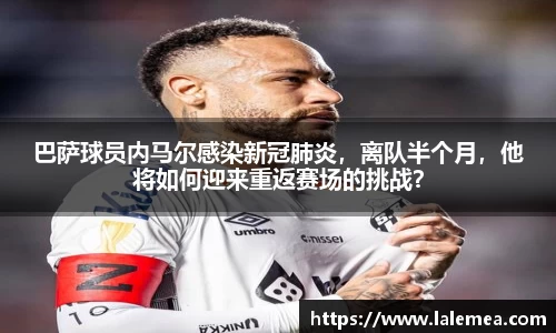巴萨球员内马尔感染新冠肺炎，离队半个月，他将如何迎来重返赛场的挑战？