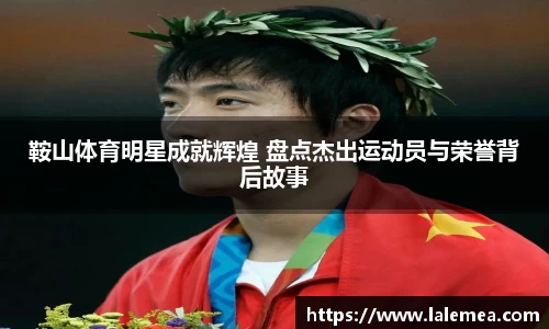 鞍山体育明星成就辉煌 盘点杰出运动员与荣誉背后故事