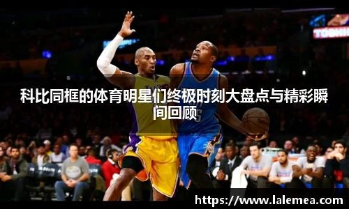科比同框的体育明星们终极时刻大盘点与精彩瞬间回顾