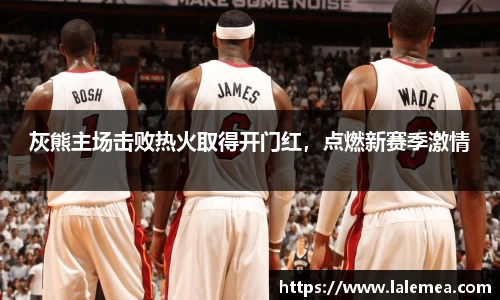 灰熊主场击败热火取得开门红，点燃新赛季激情