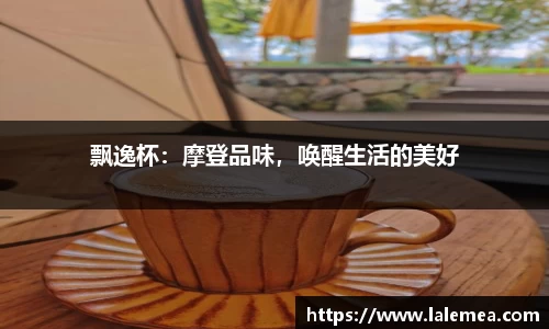 飘逸杯：摩登品味，唤醒生活的美好