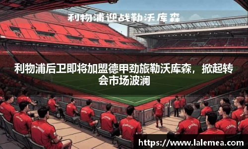 利物浦后卫即将加盟德甲劲旅勒沃库森，掀起转会市场波澜