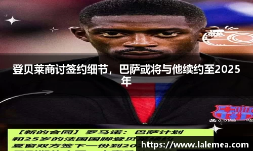 登贝莱商讨签约细节，巴萨或将与他续约至2025年