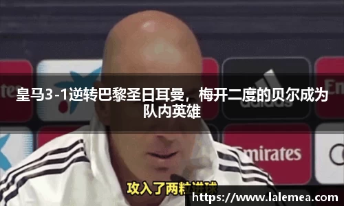 皇马3-1逆转巴黎圣日耳曼，梅开二度的贝尔成为队内英雄