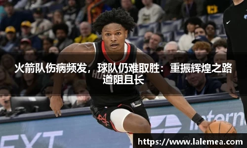 火箭队伤病频发，球队仍难取胜：重振辉煌之路道阻且长