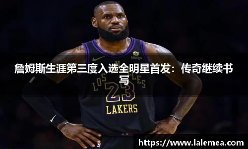 詹姆斯生涯第三度入选全明星首发：传奇继续书写
