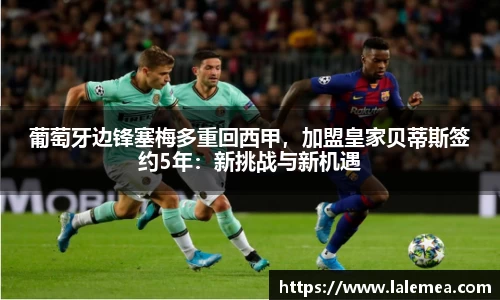 葡萄牙边锋塞梅多重回西甲，加盟皇家贝蒂斯签约5年：新挑战与新机遇