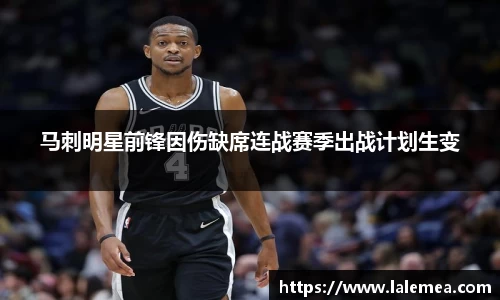 马刺明星前锋因伤缺席连战赛季出战计划生变