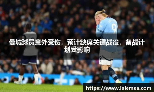 曼城球员意外受伤，预计缺席关键战役，备战计划受影响