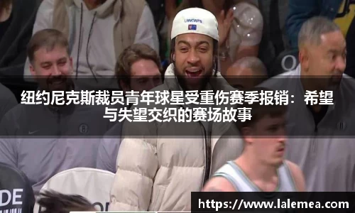 纽约尼克斯裁员青年球星受重伤赛季报销：希望与失望交织的赛场故事
