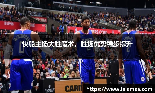 快船主场大胜魔术，胜场优势稳步提升