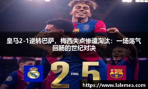皇马2-1逆转巴萨，梅西失点惨遭淘汰：一场荡气回肠的世纪对决