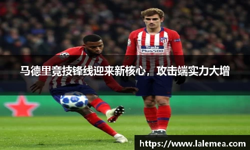 马德里竞技锋线迎来新核心，攻击端实力大增