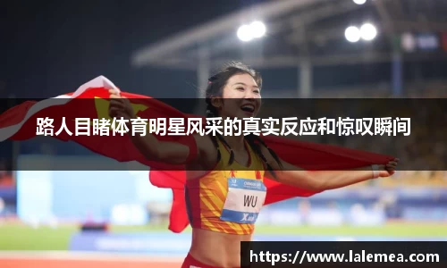 路人目睹体育明星风采的真实反应和惊叹瞬间