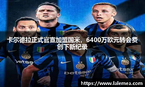 卡尔德拉正式官宣加盟国米，6400万欧元转会费创下新纪录