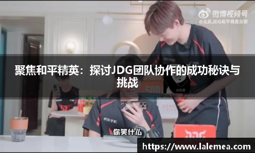 聚焦和平精英：探讨JDG团队协作的成功秘诀与挑战