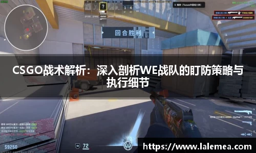 CSGO战术解析：深入剖析WE战队的盯防策略与执行细节