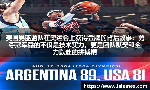 美国男篮蓝队在奥运会上获得金牌的背后故事：勇夺冠军靠的不仅是技术实力，更是团队默契和全力以赴的拼搏精神