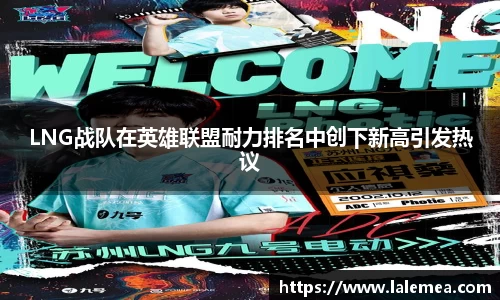 LNG战队在英雄联盟耐力排名中创下新高引发热议