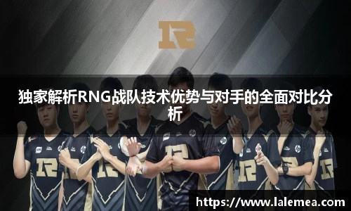 独家解析RNG战队技术优势与对手的全面对比分析