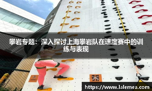 攀岩专题：深入探讨上海攀岩队在速度赛中的训练与表现