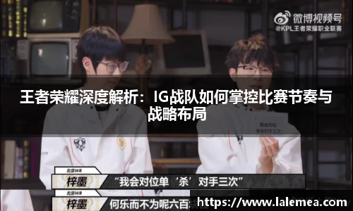 王者荣耀深度解析：IG战队如何掌控比赛节奏与战略布局