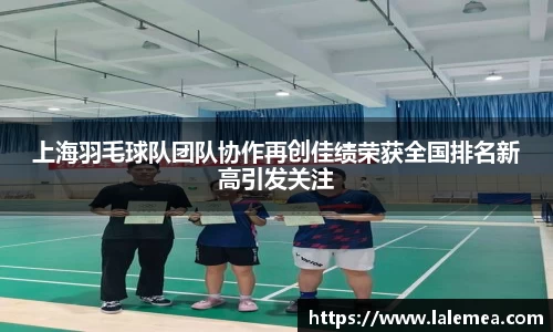 上海羽毛球队团队协作再创佳绩荣获全国排名新高引发关注