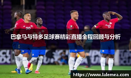 巴拿马与特多足球赛精彩直播全程回顾与分析