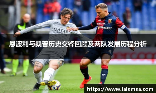 恩波利与桑普历史交锋回顾及两队发展历程分析