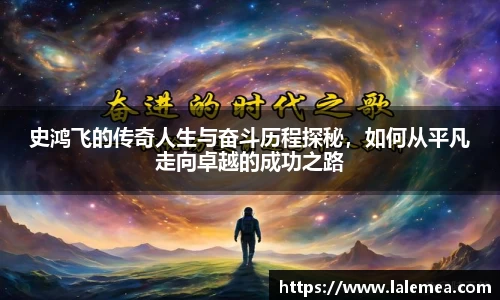 史鸿飞的传奇人生与奋斗历程探秘，如何从平凡走向卓越的成功之路