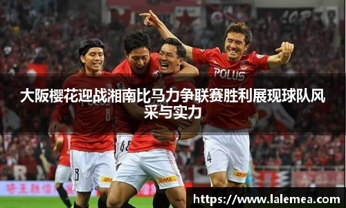 大阪樱花迎战湘南比马力争联赛胜利展现球队风采与实力