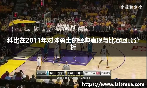 科比在2011年对阵勇士的经典表现与比赛回顾分析