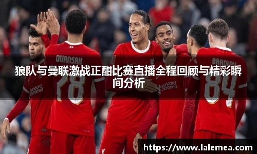 狼队与曼联激战正酣比赛直播全程回顾与精彩瞬间分析