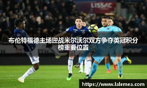 布伦特福德主场迎战米尔沃尔双方争夺英冠积分榜重要位置