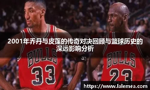 2001年乔丹与皮蓬的传奇对决回顾与篮球历史的深远影响分析