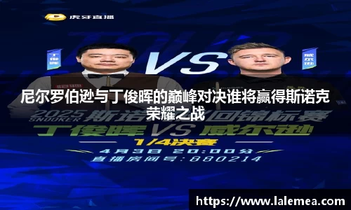 尼尔罗伯逊与丁俊晖的巅峰对决谁将赢得斯诺克荣耀之战