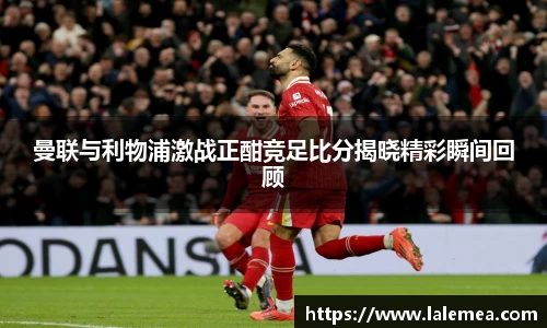 曼联与利物浦激战正酣竞足比分揭晓精彩瞬间回顾