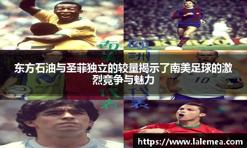 东方石油与圣菲独立的较量揭示了南美足球的激烈竞争与魅力