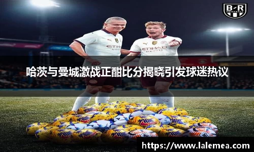 哈茨与曼城激战正酣比分揭晓引发球迷热议