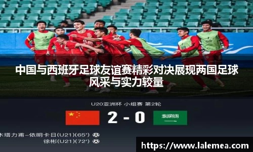 中国与西班牙足球友谊赛精彩对决展现两国足球风采与实力较量