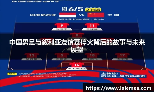 中国男足与叙利亚友谊赛停火背后的故事与未来展望