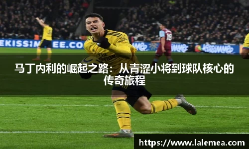 马丁内利的崛起之路：从青涩小将到球队核心的传奇旅程