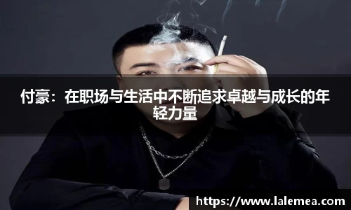 付豪：在职场与生活中不断追求卓越与成长的年轻力量
